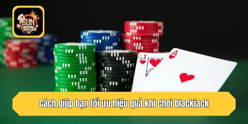 Cách giúp bạn tối ưu hiệu quả khi chơi blackjack